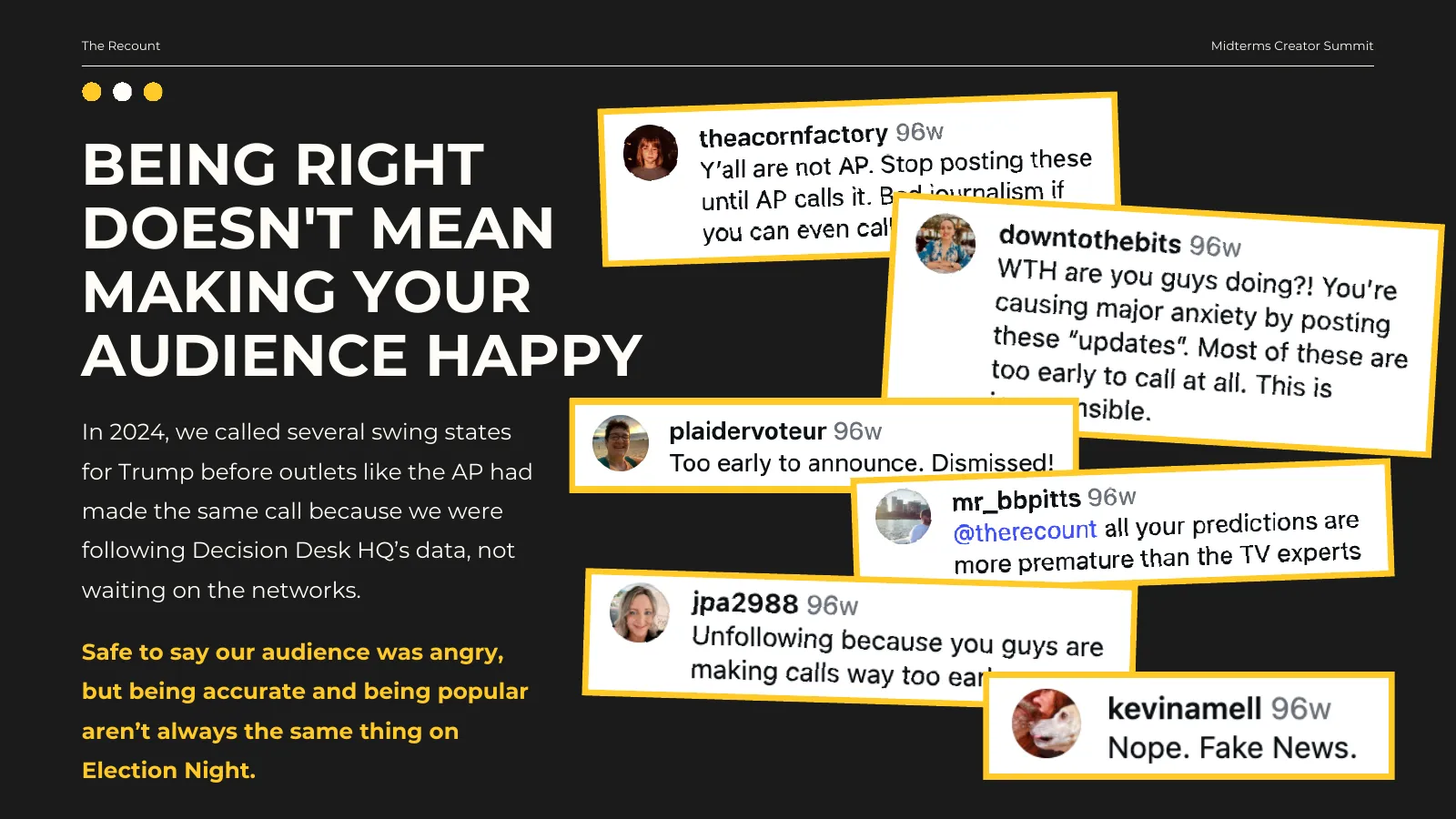 Being right doesn’t mean making your audience happy. In 2024, we called several swing states for Trump before outlets like the AP had made the same call because we were following Decision Desk HQ’s data, not waiting on the networks. Safe to say our audience was angry, but being accurate and being popular aren’t always the same thing on Election Night.